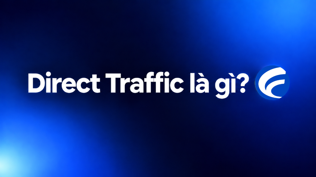 Direct Traffic là gì? Bản chất & cách kiểm tra trong GA4 - Fast Marketing