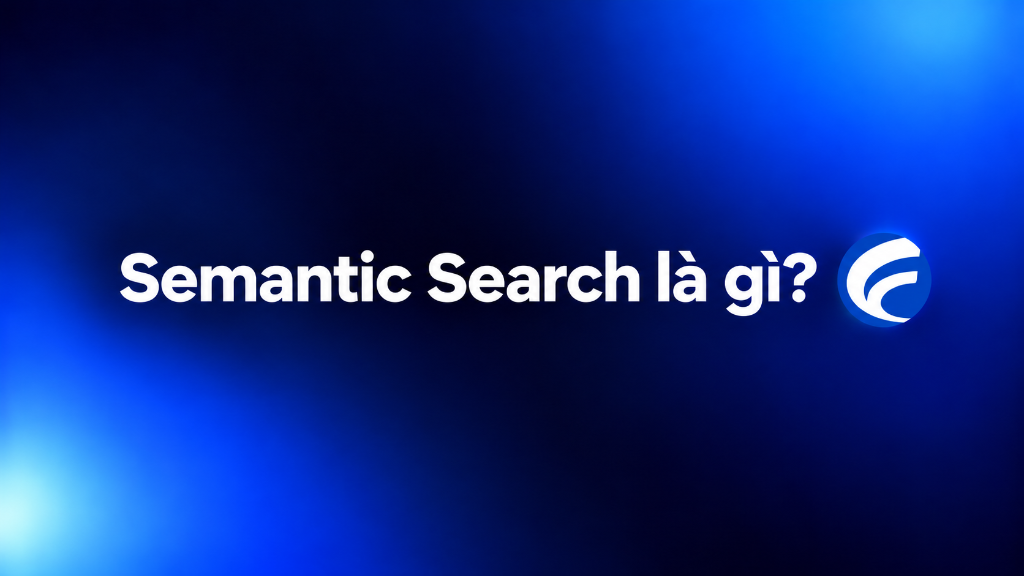 Semantic Search là gì - Bản chất của tìm kiếm ngữ nghĩa